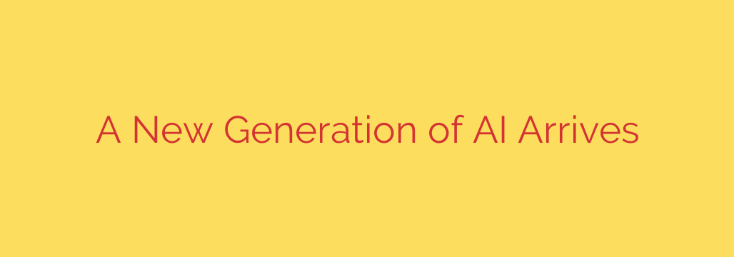 A New Generation of AI Arrives