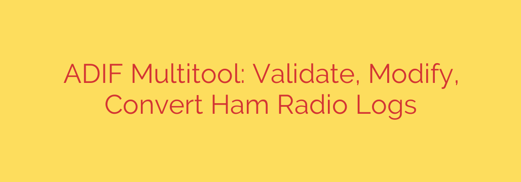 ADIF Multitool: Validate, Modify, Convert Ham Radio Logs