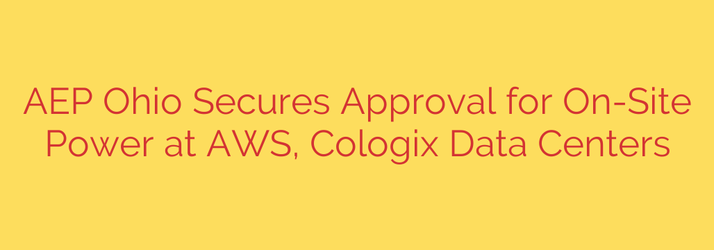 AEP Ohio Secures Approval for On-Site Power at AWS, Cologix Data Centers