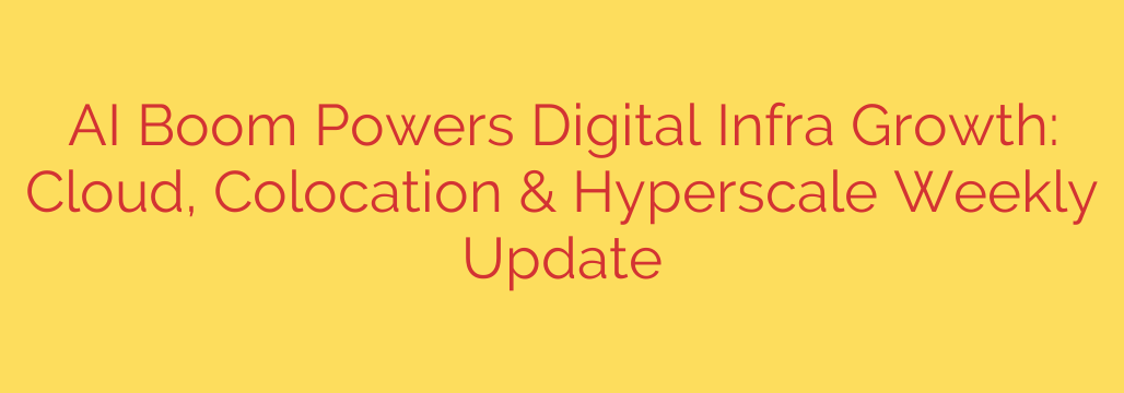 AI Boom Powers Digital Infra Growth: Cloud, Colocation & Hyperscale Weekly Update