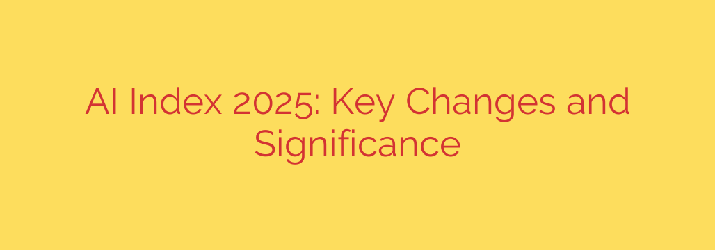 AI Index 2025: Key Changes and Significance