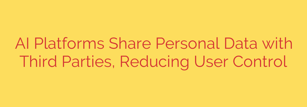 AI Platforms Share Personal Data with Third Parties, Reducing User Control