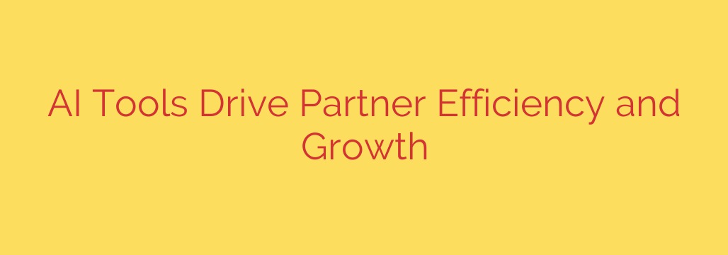 AI Tools Drive Partner Efficiency and Growth