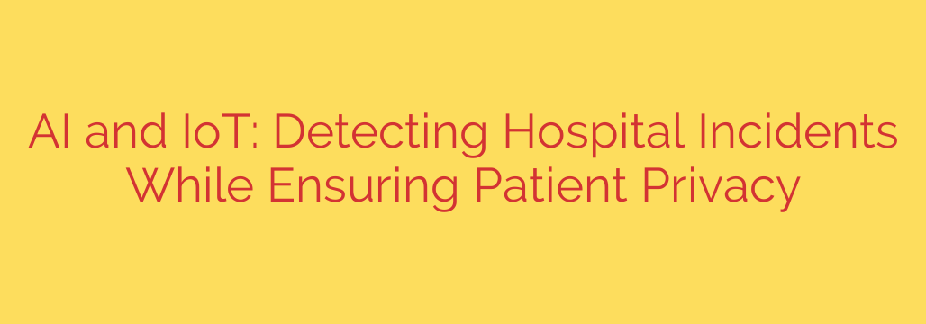 AI and IoT: Detecting Hospital Incidents While Ensuring Patient Privacy