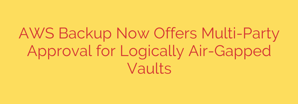 AWS Backup Now Offers Multi-Party Approval for Logically Air-Gapped Vaults