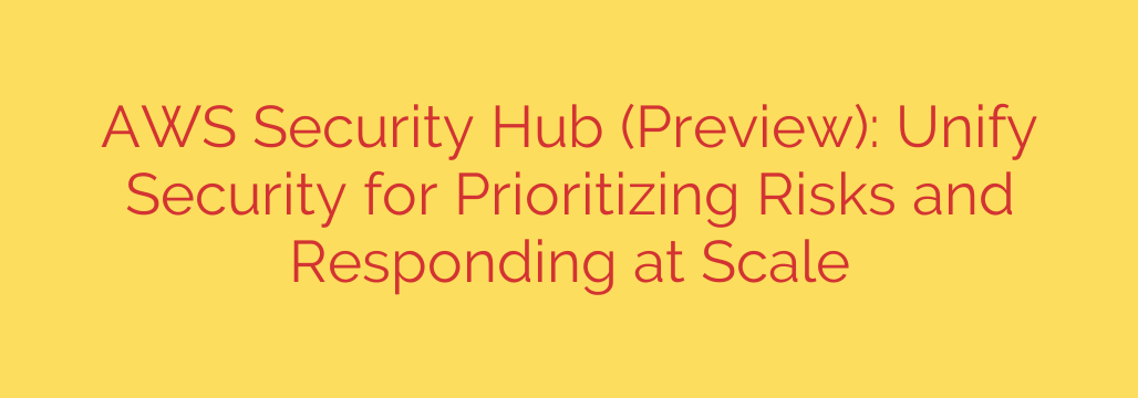 AWS Security Hub (Preview): Unify Security for Prioritizing Risks and Responding at Scale