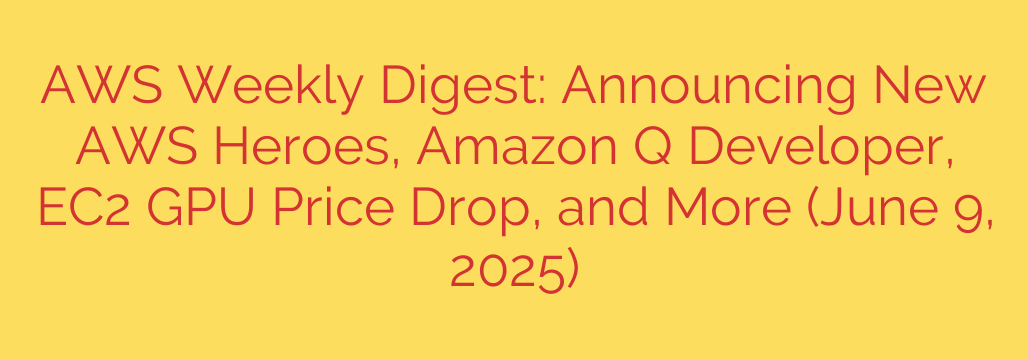 AWS Weekly Digest: Announcing New AWS Heroes, Amazon Q Developer, EC2 GPU Price Drop, and More (June 9, 2025)