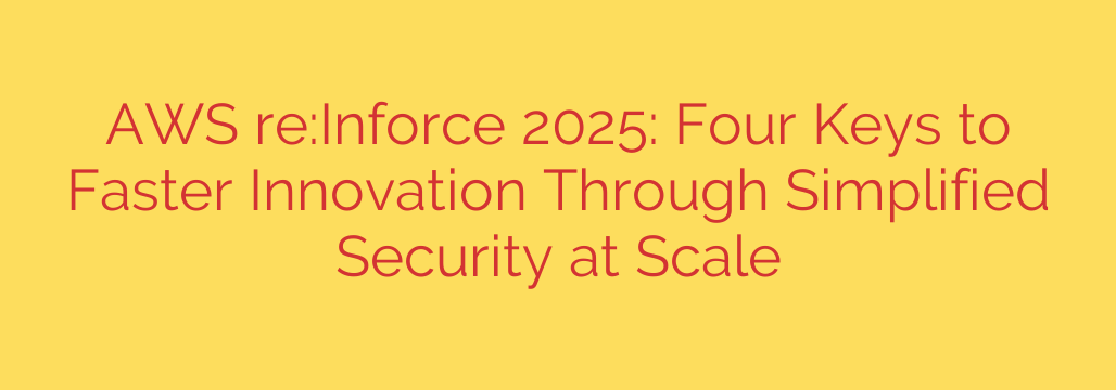 AWS re:Inforce 2025: Four Keys to Faster Innovation Through Simplified Security at Scale