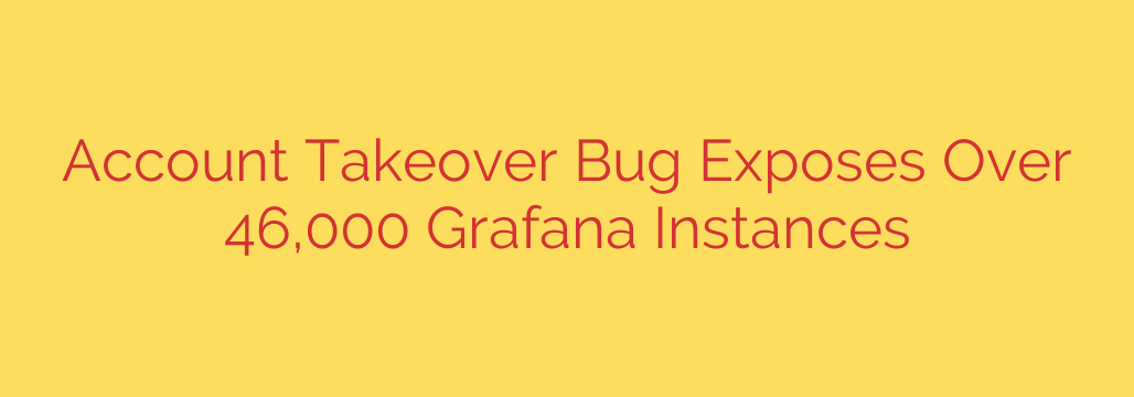 Account Takeover Bug Exposes Over 46,000 Grafana Instances