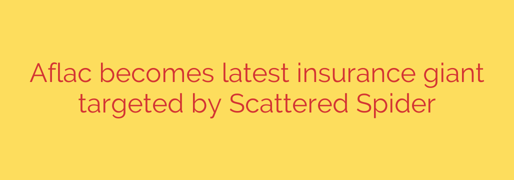 Aflac becomes latest insurance giant targeted by Scattered Spider