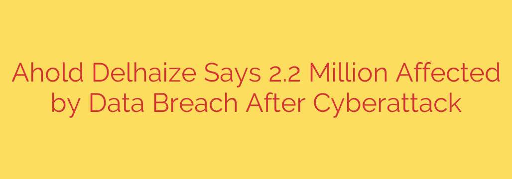 Ahold Delhaize Says 2.2 Million Affected by Data Breach After Cyberattack