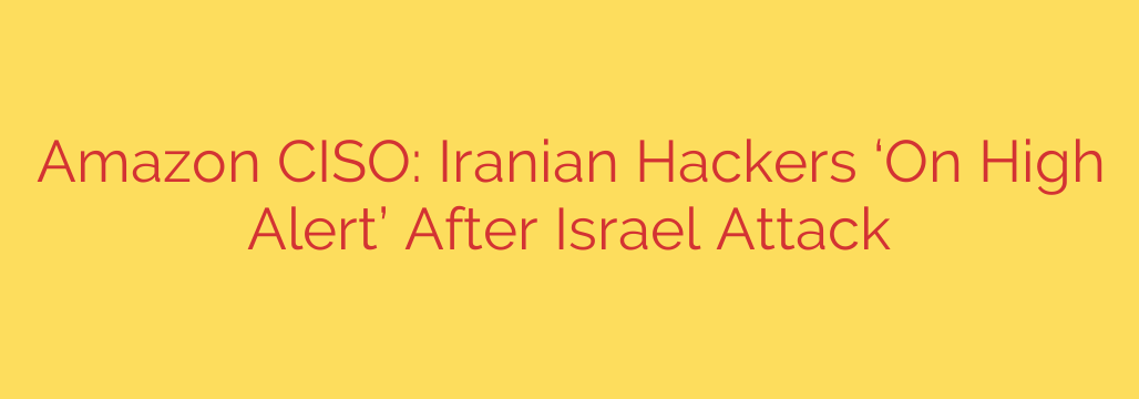 Amazon CISO: Iranian Hackers ‘On High Alert’ After Israel Attack