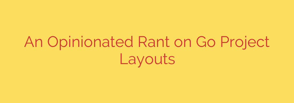 An Opinionated Rant on Go Project Layouts