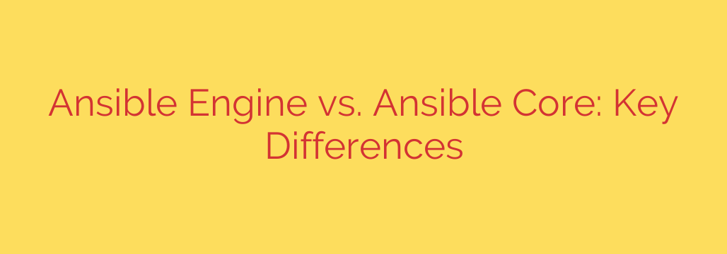 Ansible Engine vs. Ansible Core: Key Differences