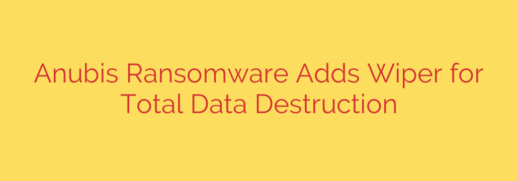 Anubis Ransomware Adds Wiper for Total Data Destruction