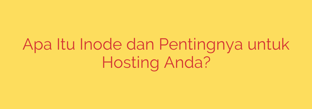 Apa Itu Inode dan Pentingnya untuk Hosting Anda?