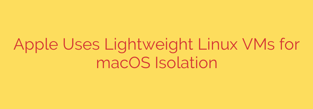 Apple Uses Lightweight Linux VMs for macOS Isolation