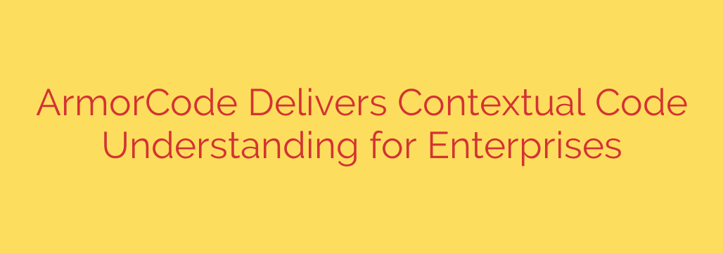 ArmorCode Delivers Contextual Code Understanding for Enterprises