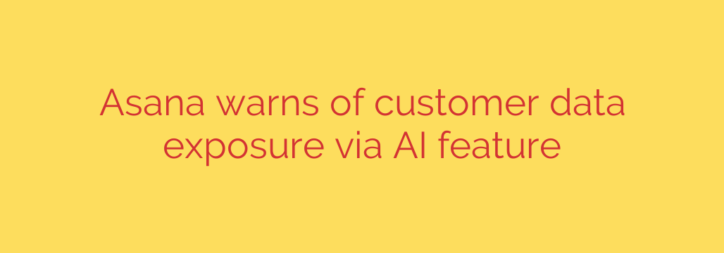Asana warns of customer data exposure via AI feature