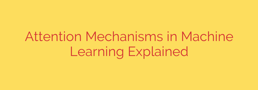 Attention Mechanisms in Machine Learning Explained
