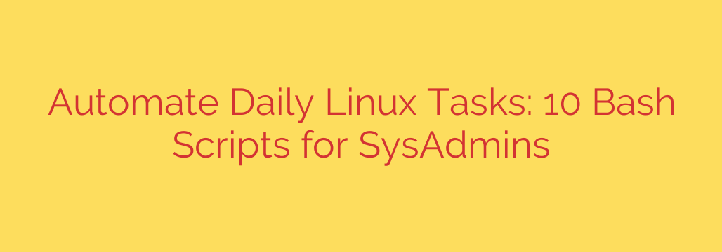 Automate Daily Linux Tasks: 10 Bash Scripts for SysAdmins
