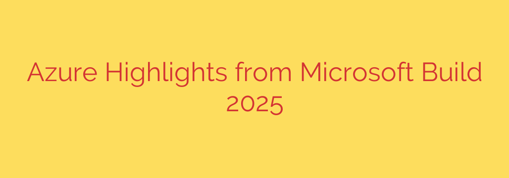 Azure Highlights from Microsoft Build 2025