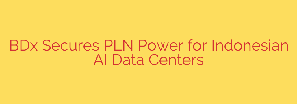 BDx Secures PLN Power for Indonesian AI Data Centers