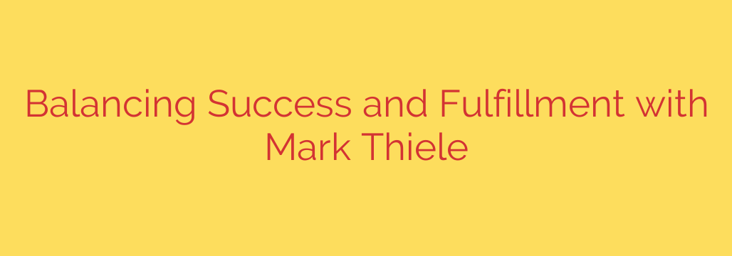 Balancing Success and Fulfillment with Mark Thiele