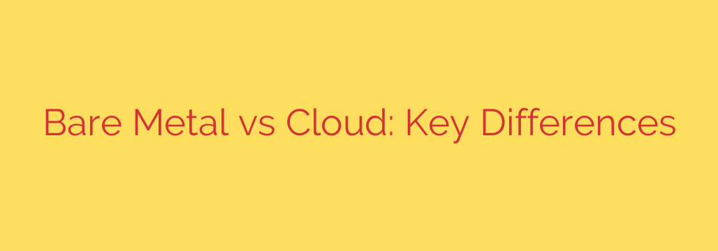 Bare Metal vs Cloud: Key Differences