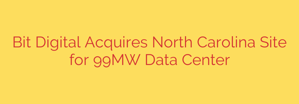 Bit Digital Acquires North Carolina Site for 99MW Data Center