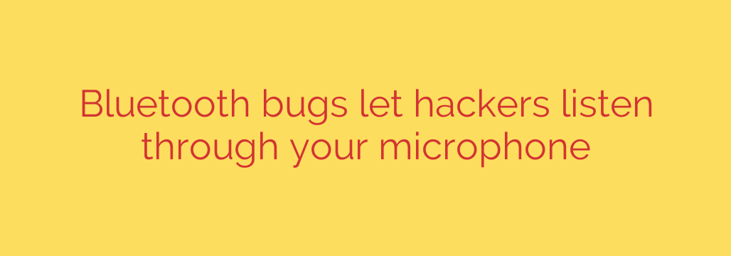 Bluetooth bugs let hackers listen through your microphone