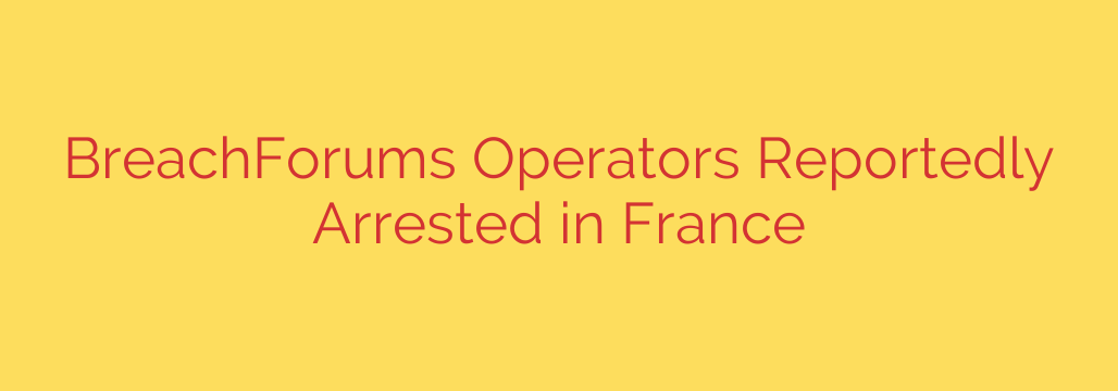 BreachForums Operators Reportedly Arrested in France