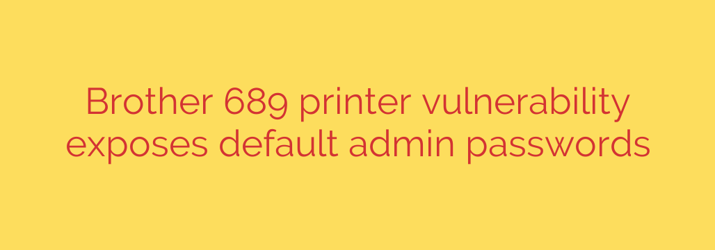 Brother 689 printer vulnerability exposes default admin passwords