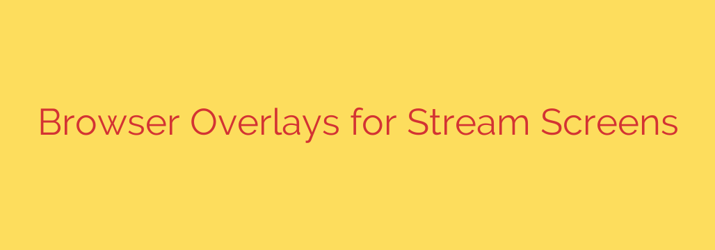 Browser Overlays for Stream Screens