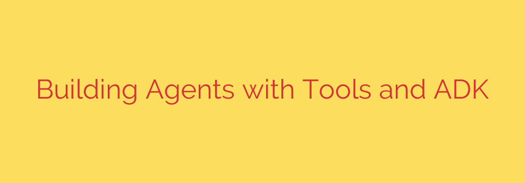 Building Agents with Tools and ADK