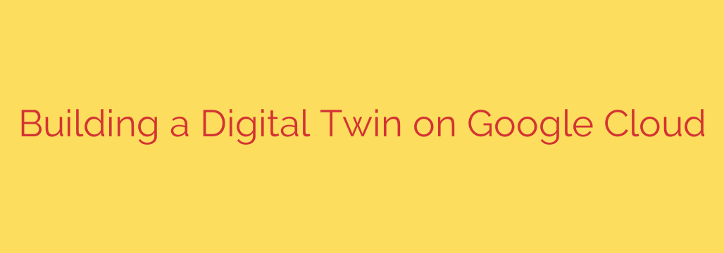 Building a Digital Twin on Google Cloud