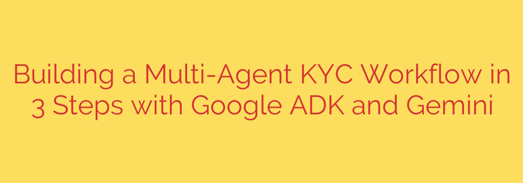 Building a Multi-Agent KYC Workflow in 3 Steps with Google ADK and Gemini