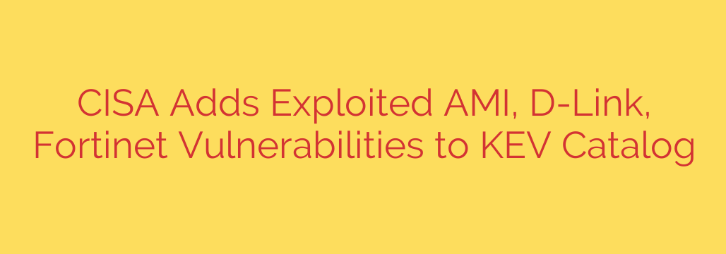 CISA Adds Exploited AMI, D-Link, Fortinet Vulnerabilities to KEV Catalog