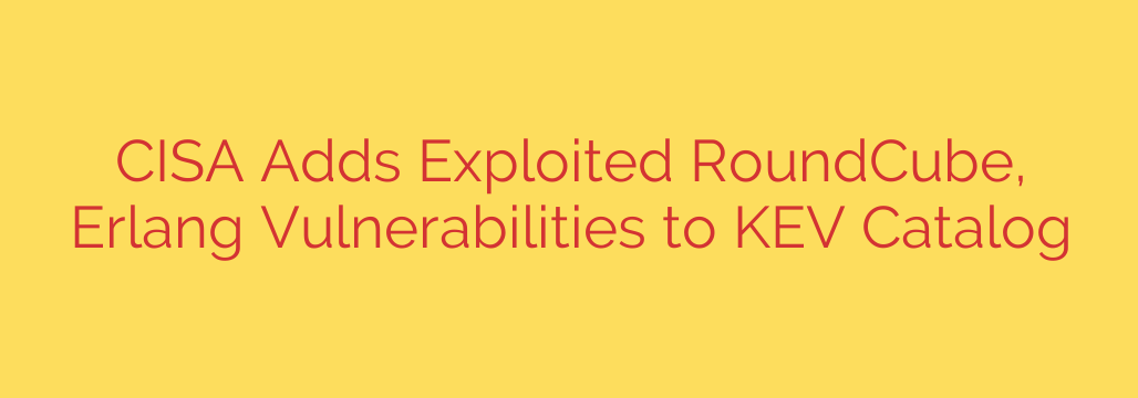 CISA Adds Exploited RoundCube, Erlang Vulnerabilities to KEV Catalog