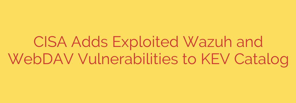 CISA Adds Exploited Wazuh and WebDAV Vulnerabilities to KEV Catalog