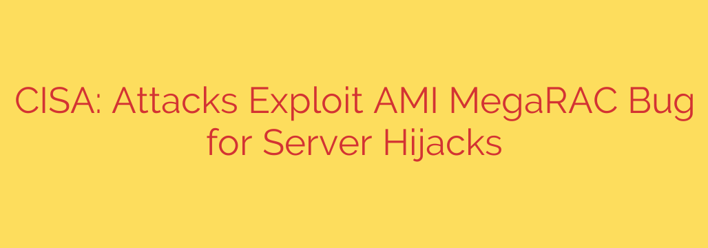 CISA: Attacks Exploit AMI MegaRAC Bug for Server Hijacks