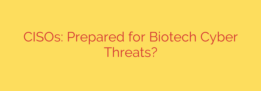 CISOs: Prepared for Biotech Cyber Threats?
