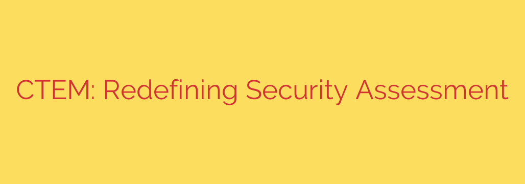 CTEM: Redefining Security Assessment