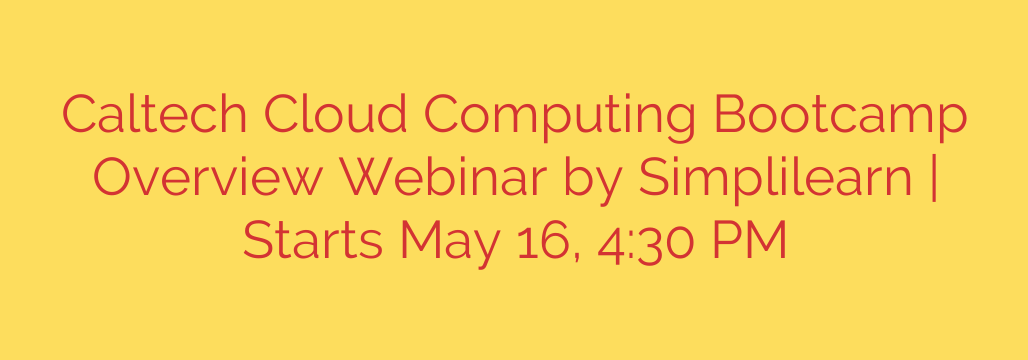 Caltech Cloud Computing Bootcamp Overview Webinar by Simplilearn | Starts May 16, 4:30 PM