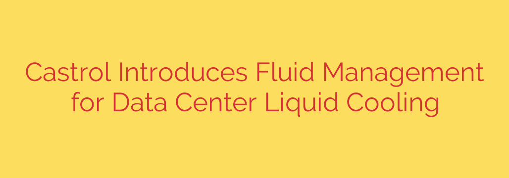 Castrol Introduces Fluid Management for Data Center Liquid Cooling