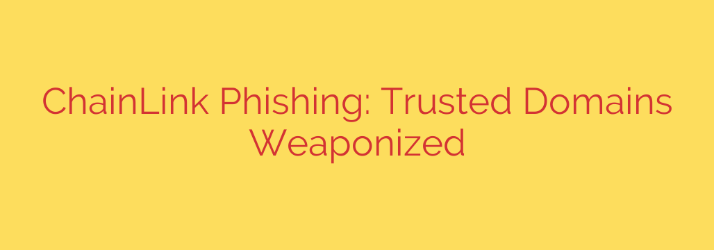ChainLink Phishing: Trusted Domains Weaponized