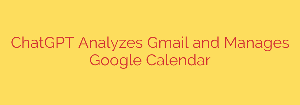 ChatGPT Analyzes Gmail and Manages Google Calendar