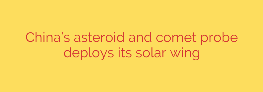China’s asteroid and comet probe deploys its solar wing