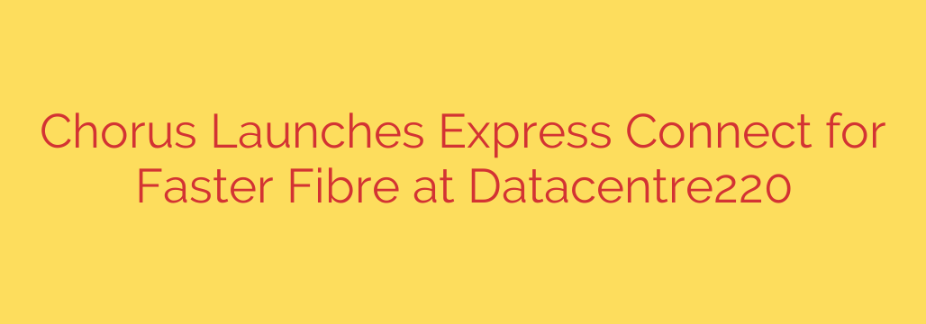 Chorus Launches Express Connect for Faster Fibre at Datacentre220