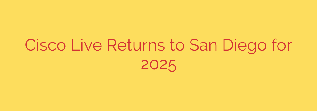 Cisco Live Returns to San Diego for 2025
